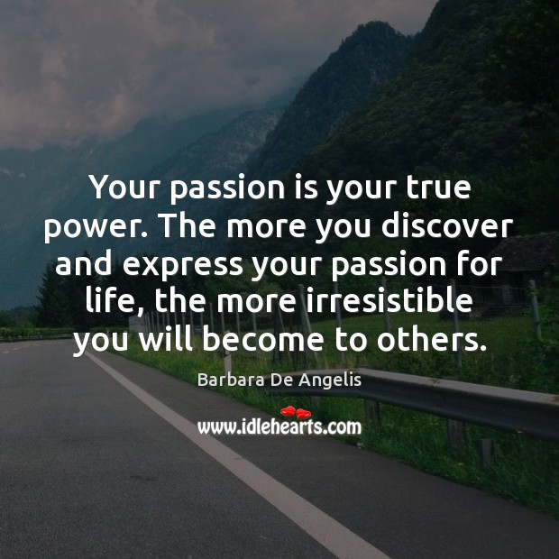 Your passion is your true power. The more you discover and express Barbara De Angelis Picture Quote