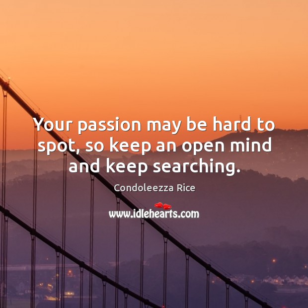Your passion may be hard to spot, so keep an open mind and keep searching. Condoleezza Rice Picture Quote