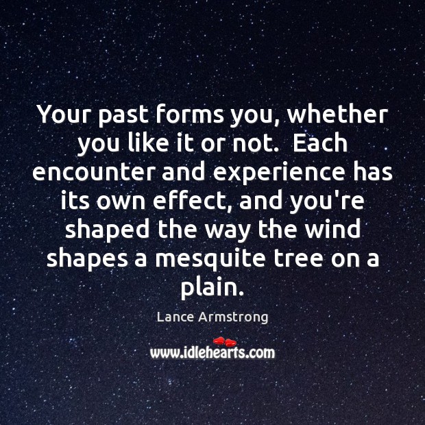 Your past forms you, whether you like it or not.  Each encounter Lance Armstrong Picture Quote