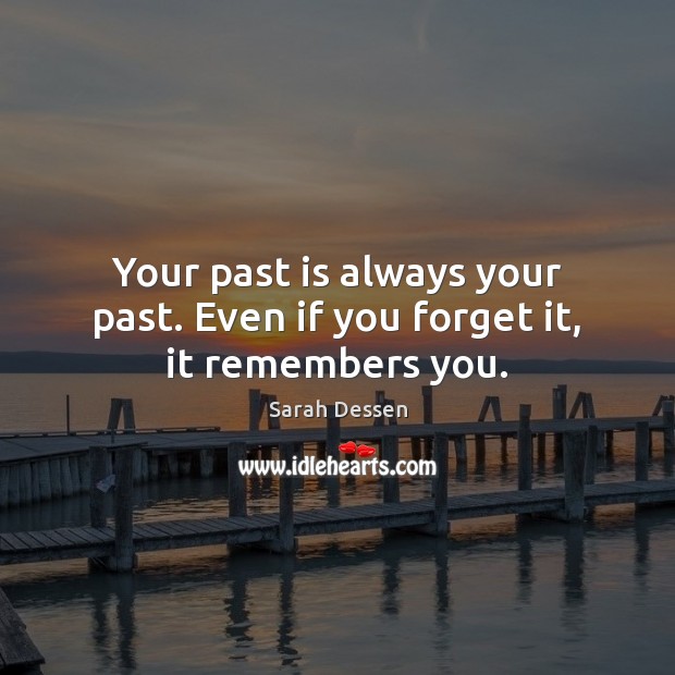 Your past is always your past. Even if you forget it, it remembers you. Sarah Dessen Picture Quote