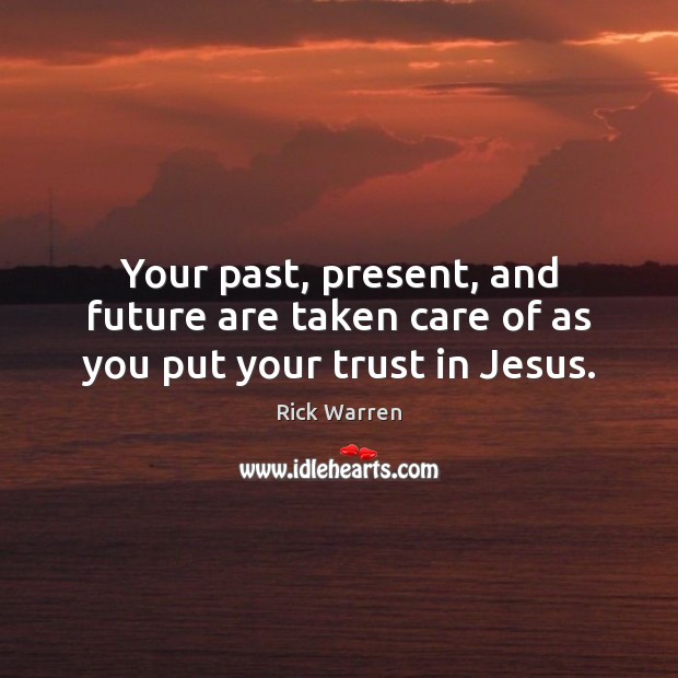 Your past, present, and future are taken care of as you put your trust in Jesus. Rick Warren Picture Quote