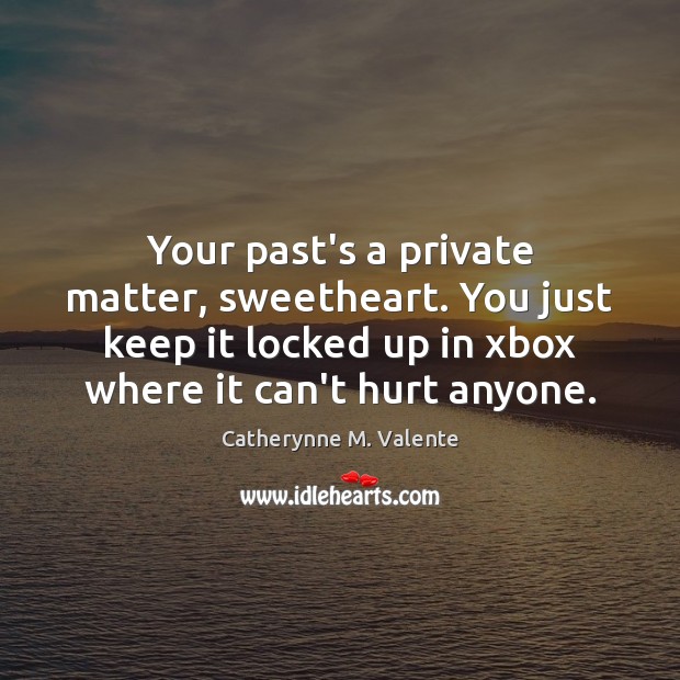 Your past’s a private matter, sweetheart. You just keep it locked up Catherynne M. Valente Picture Quote