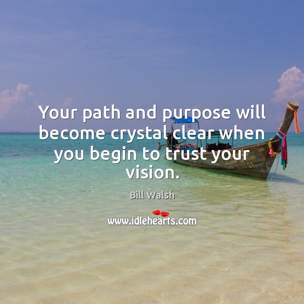 Your path and purpose will become crystal clear when you begin to trust your vision. Bill Walsh Picture Quote
