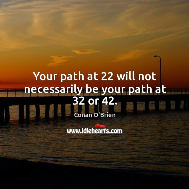 Your path at 22 will not necessarily be your path at 32 or 42. Conan O’Brien Picture Quote