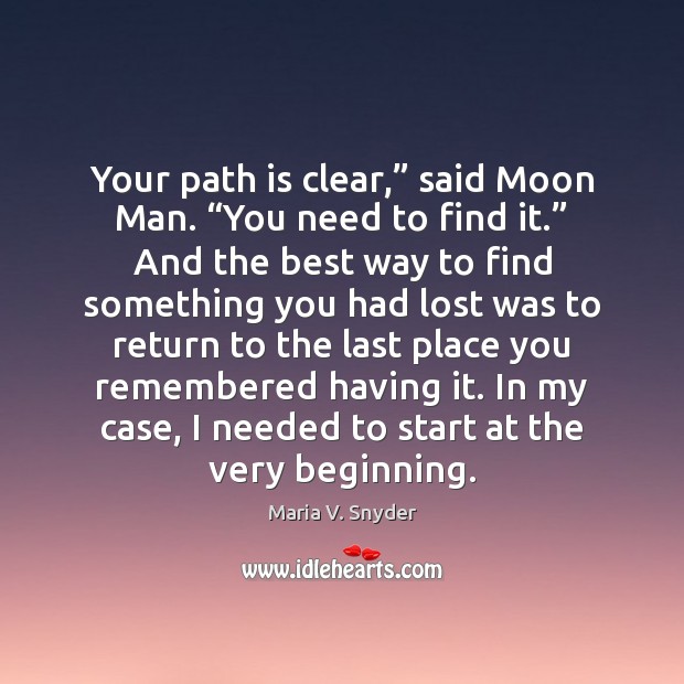 Your path is clear,” said Moon Man. “You need to find it.” Maria V. Snyder Picture Quote