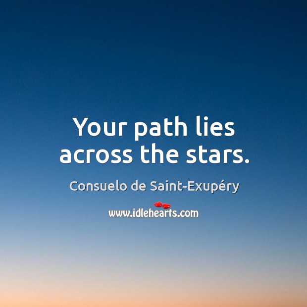Your path lies across the stars. Consuelo de Saint-Exupéry Picture Quote