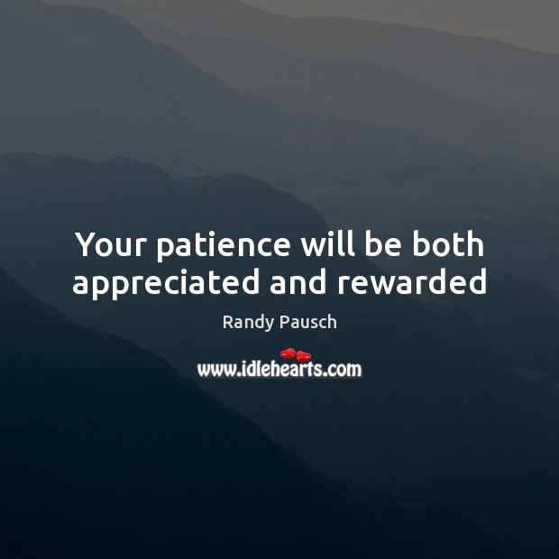 Your patience will be both appreciated and rewarded Randy Pausch Picture Quote