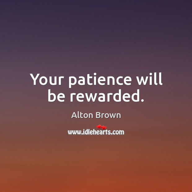 Your patience will be rewarded. Alton Brown Picture Quote