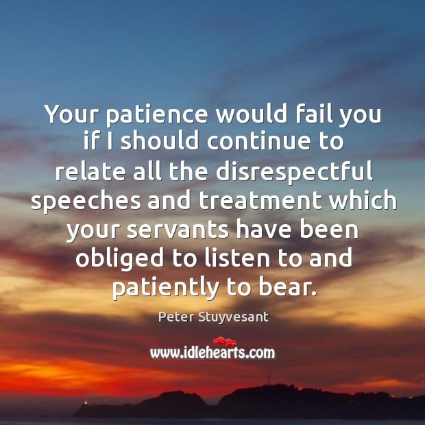 Your patience would fail you if I should continue to relate all the disrespectful speeches and Peter Stuyvesant Picture Quote