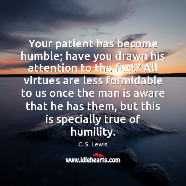 Your patient has become humble; have you drawn his attention to the 