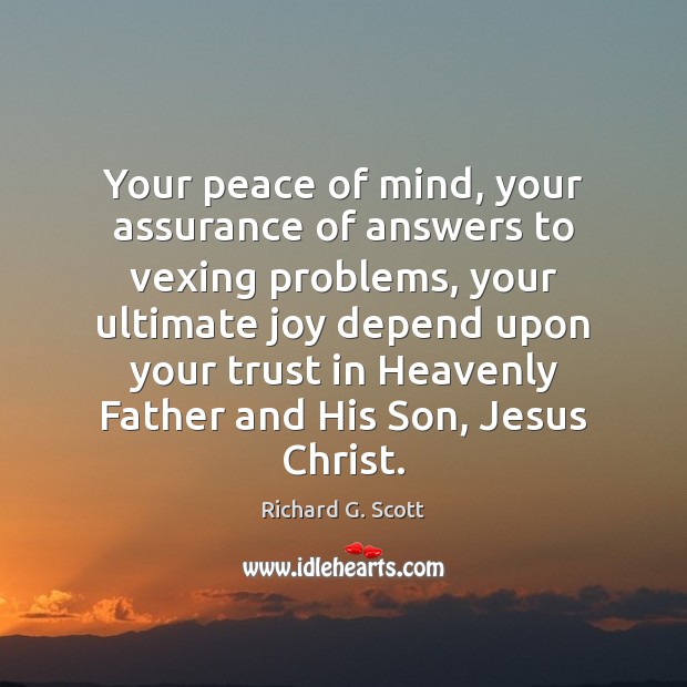 Your peace of mind, your assurance of answers to vexing problems, your 