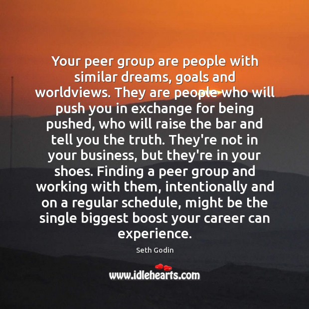 Your peer group are people with similar dreams, goals and worldviews. They Seth Godin Picture Quote