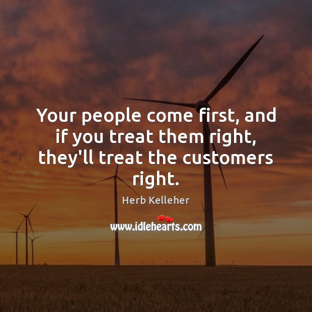 Your people come first, and if you treat them right, they’ll treat the customers right. Herb Kelleher Picture Quote