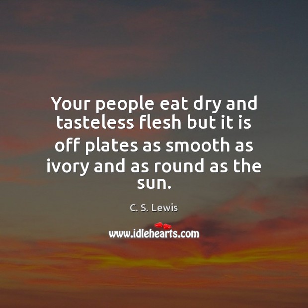 Your people eat dry and tasteless flesh but it is off plates C. S. Lewis Picture Quote
