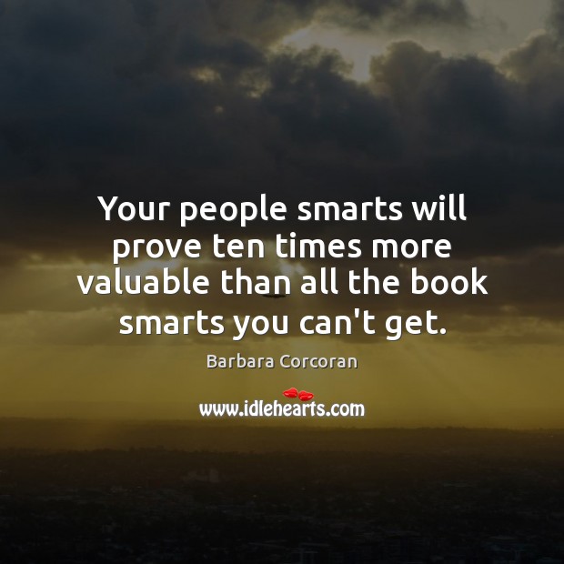 Your people smarts will prove ten times more valuable than all the Barbara Corcoran Picture Quote