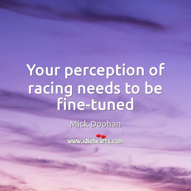 Your perception of racing needs to be fine-tuned Mick Doohan Picture Quote
