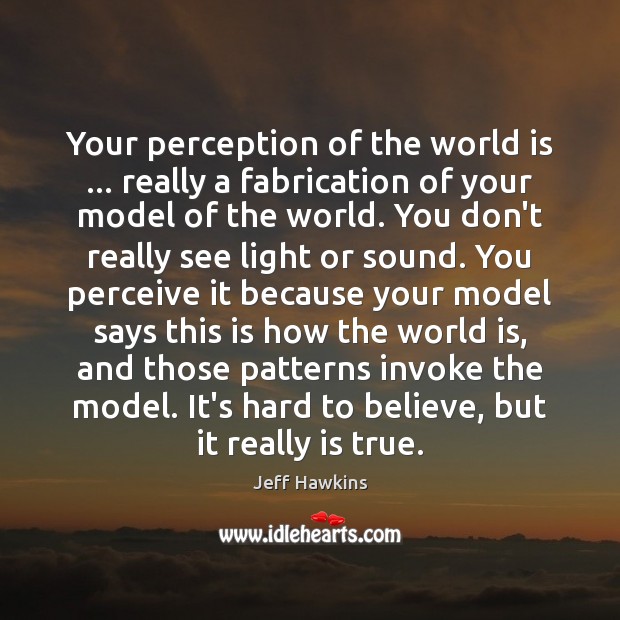 Your perception of the world is … really a fabrication of your model Jeff Hawkins Picture Quote