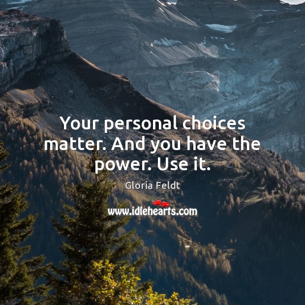 Your personal choices matter. And you have the power. Use it. Gloria Feldt Picture Quote