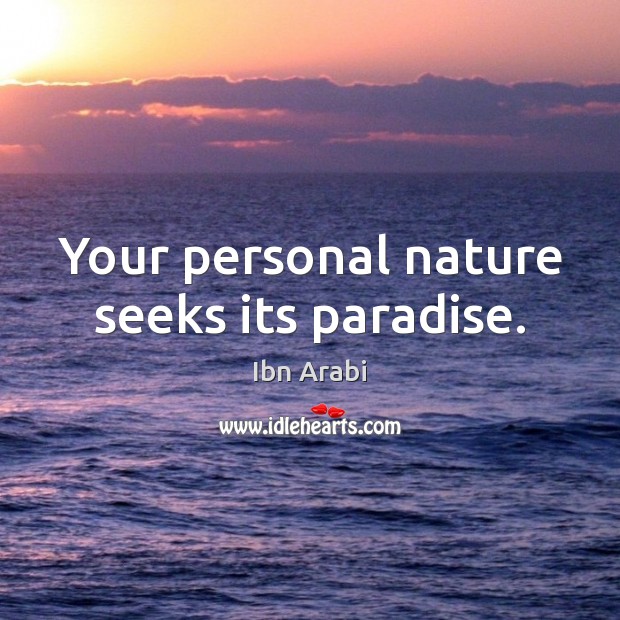 Your personal nature seeks its paradise. Ibn Arabi Picture Quote