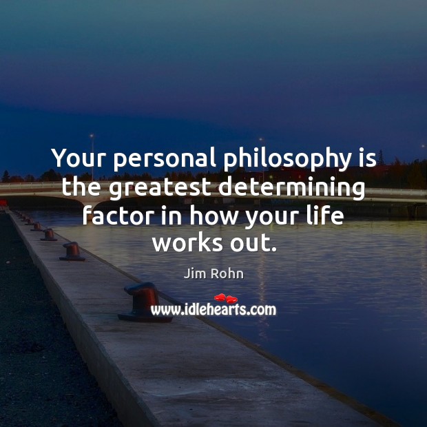 Your personal philosophy is the greatest determining factor in how your life works out. Jim Rohn Picture Quote