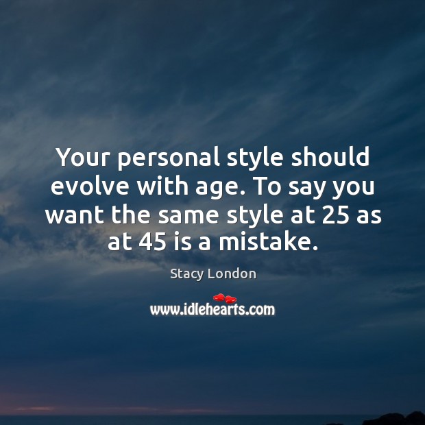 Your personal style should evolve with age. To say you want the Image