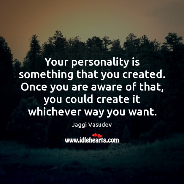 Your personality is something that you created. Once you are aware of Image