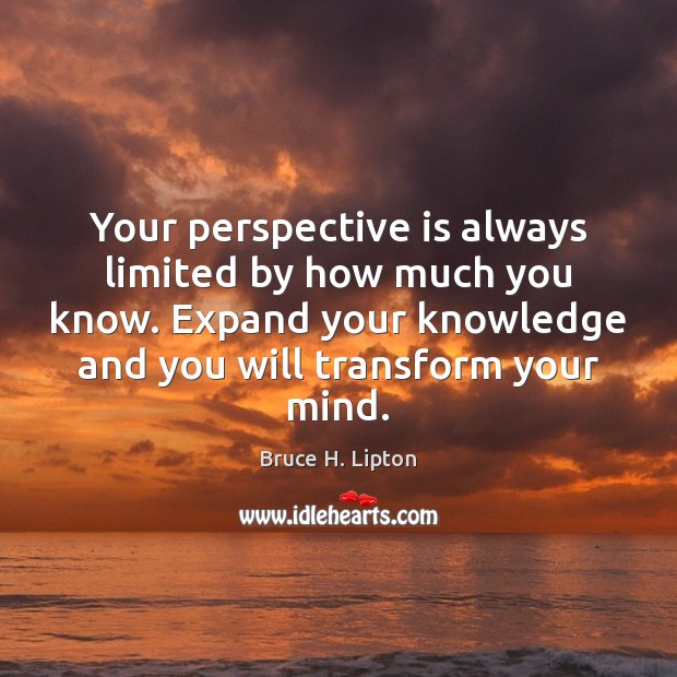 Your perspective is always limited by how much you know. Expand your Bruce H. Lipton Picture Quote