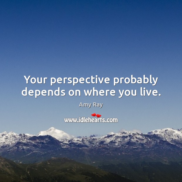 Your perspective probably depends on where you live. Amy Ray Picture Quote