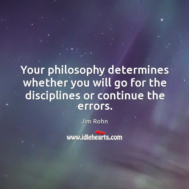 Your philosophy determines whether you will go for the disciplines or continue the errors. Jim Rohn Picture Quote