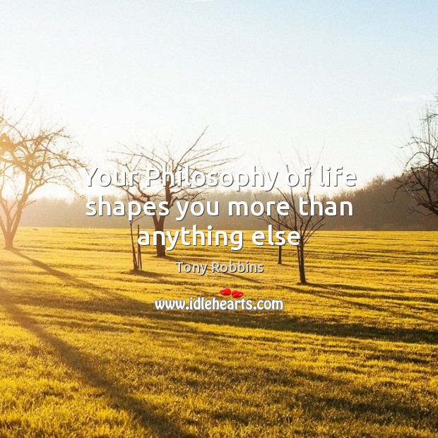 Your Philosophy of life shapes you more than anything else Tony Robbins Picture Quote