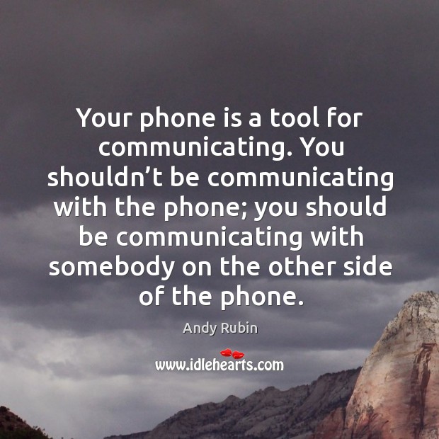 Your phone is a tool for communicating. You shouldn’t be communicating Andy Rubin Picture Quote