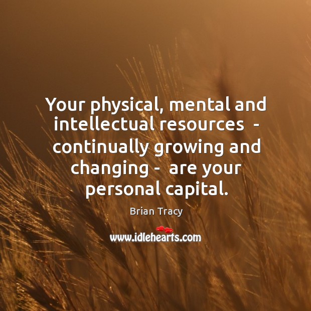 Your physical, mental and intellectual resources  – continually growing and changing – Image