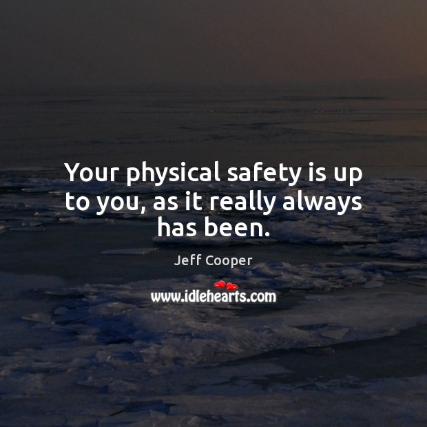 Your physical safety is up to you, as it really always has been. Jeff Cooper Picture Quote
