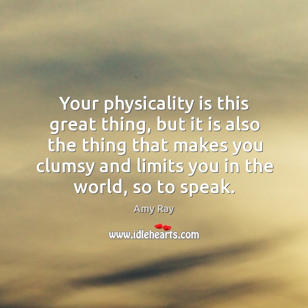 Your physicality is this great thing, but it is also the thing that makes you clumsy Image