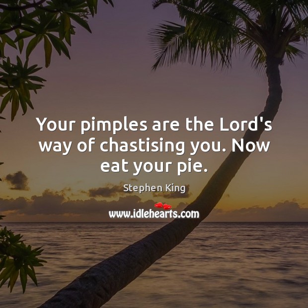 Your pimples are the Lord’s way of chastising you. Now eat your pie. Stephen King Picture Quote