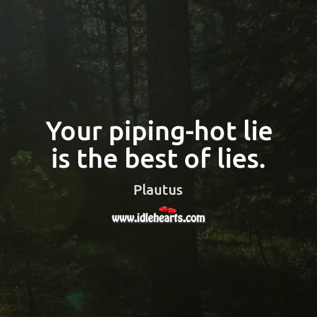 Your piping-hot lie is the best of lies. Plautus Picture Quote
