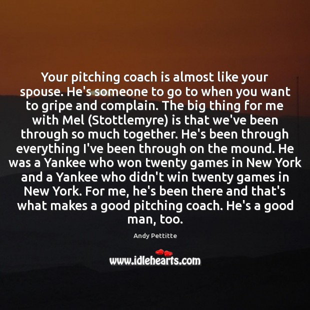 Your pitching coach is almost like your spouse. He’s someone to go Andy Pettitte Picture Quote