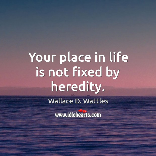 Your place in life is not fixed by heredity. Wallace D. Wattles Picture Quote