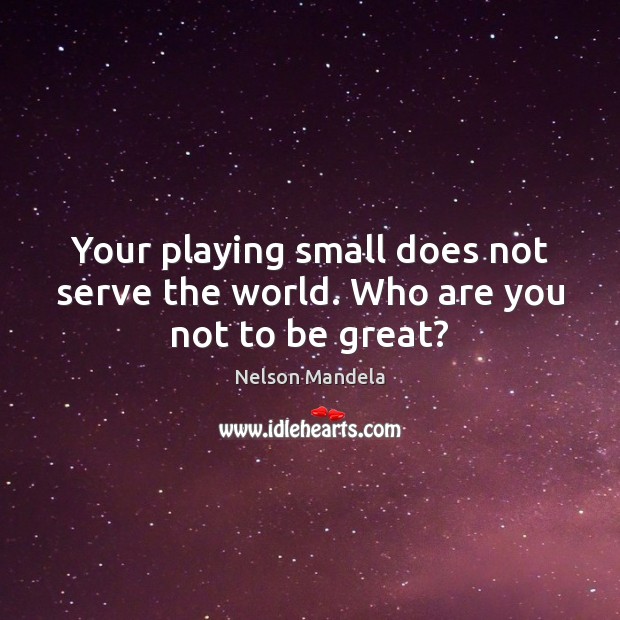 Your playing small does not serve the world. Who are you not to be great? Nelson Mandela Picture Quote