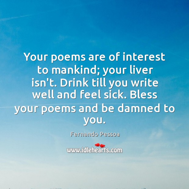 Your poems are of interest to mankind; your liver isn’t. Drink till Image