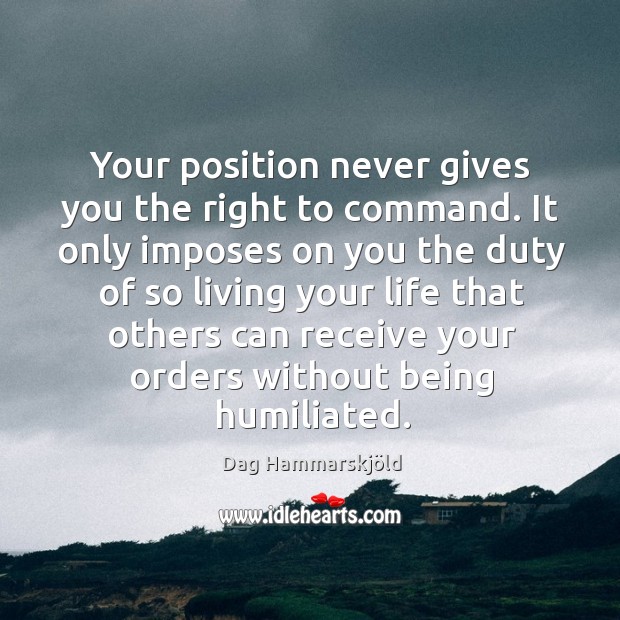 Your position never gives you the right to command. Dag Hammarskjöld Picture Quote