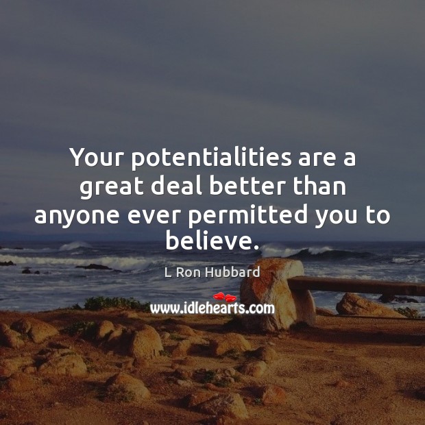 Your potentialities are a great deal better than anyone ever permitted you to believe. Image