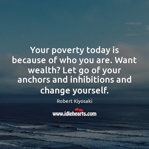 Your poverty today is because of who you are. Want wealth? Let Robert Kiyosaki Picture Quote