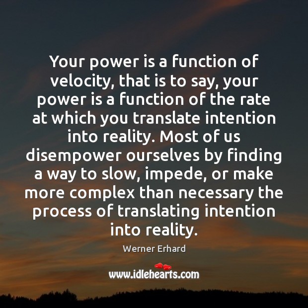 Your power is a function of velocity, that is to say, your Werner Erhard Picture Quote