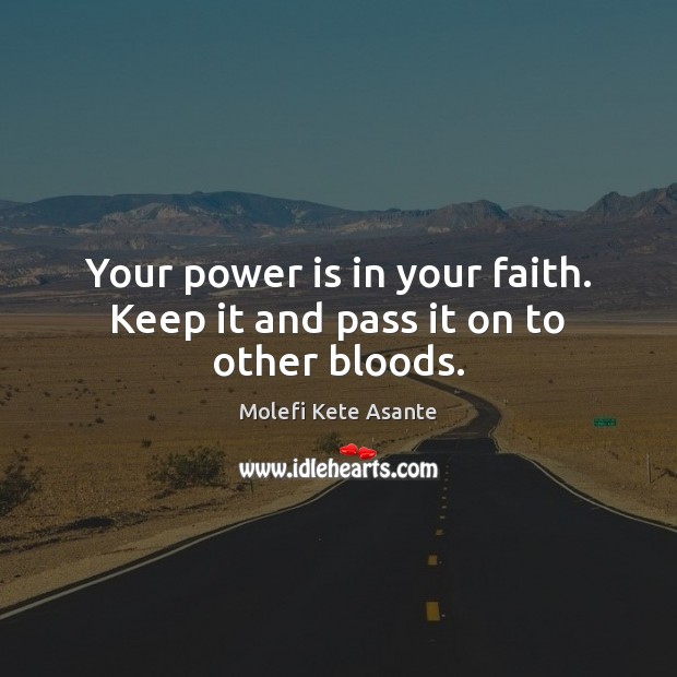 Your power is in your faith. Keep it and pass it on to other bloods. Molefi Kete Asante Picture Quote