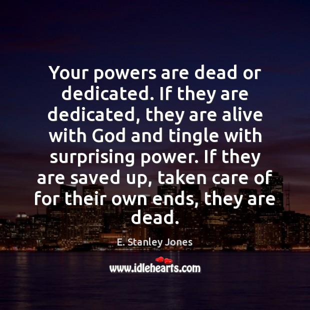 Your powers are dead or dedicated. If they are dedicated, they are E. Stanley Jones Picture Quote