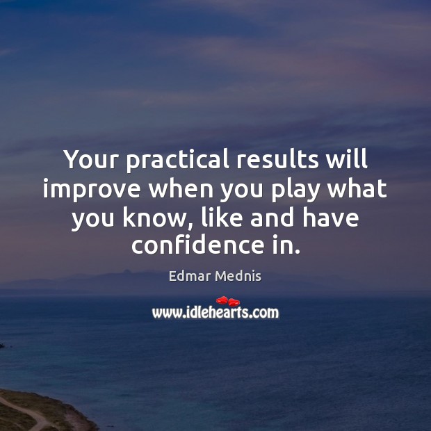 Your practical results will improve when you play what you know, like Edmar Mednis Picture Quote