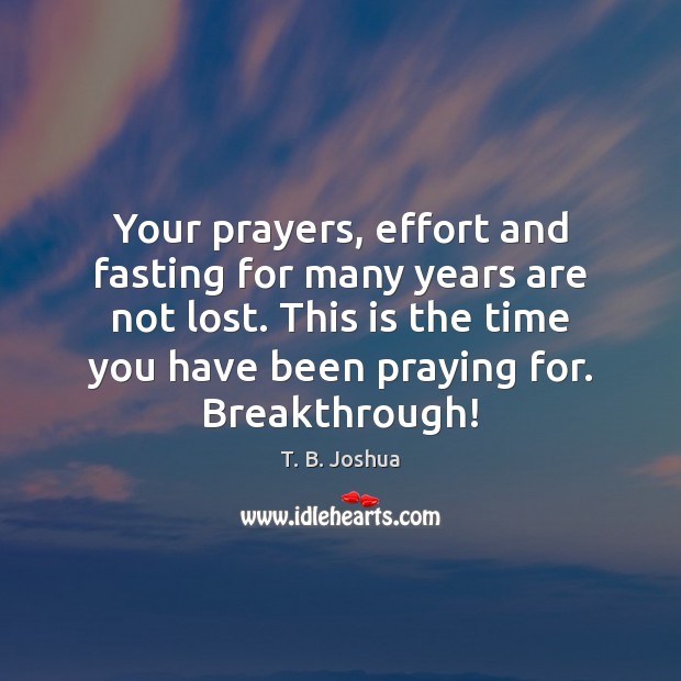 Your prayers, effort and fasting for many years are not lost. This T. B. Joshua Picture Quote