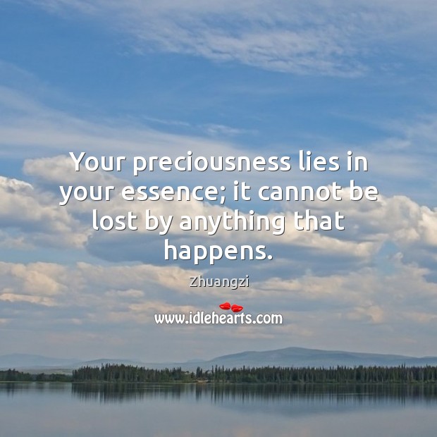 Your preciousness lies in your essence; it cannot be lost by anything that happens. Zhuangzi Picture Quote