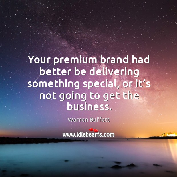 Your premium brand had better be delivering something special, or it’s not going to get the business. Warren Buffett Picture Quote